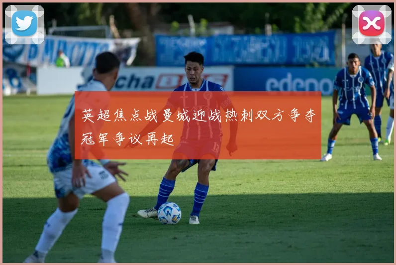 英超焦点战曼城迎战热刺双方争夺冠军争议再起