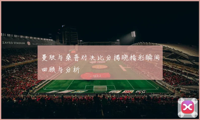 曼联与桑普对决比分揭晓精彩瞬间回顾与分析