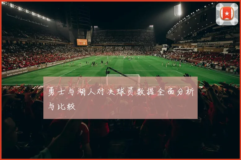 勇士与湖人对决球员数据全面分析与比较